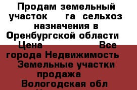 Продам земельный участок 800 га. сельхоз назначения в Оренбургской области. › Цена ­ 20 000 000 - Все города Недвижимость » Земельные участки продажа   . Вологодская обл.,Череповец г.